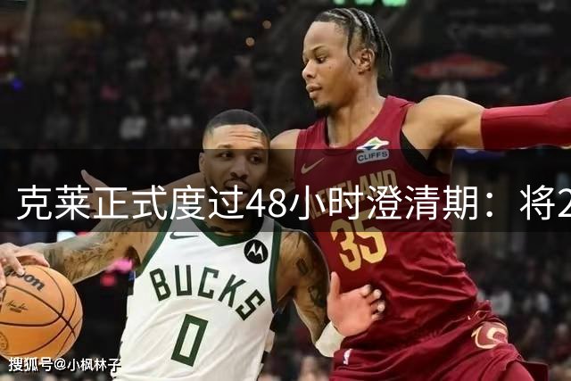 克莱正式度过48小时澄清期：将2年1300万签热火 辅佐字母哥冲冠