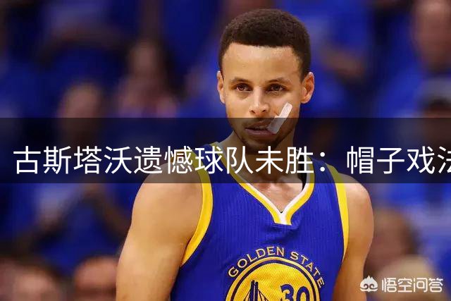 古斯塔沃遗憾球队未胜：帽子戏法难掩失落