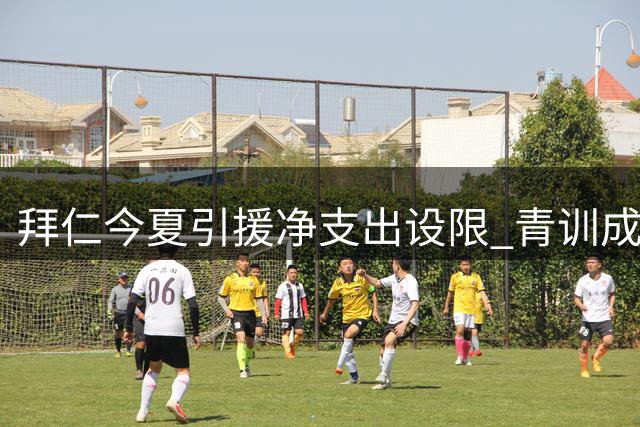 拜仁今夏引援净支出设限 青训成财务平衡关键