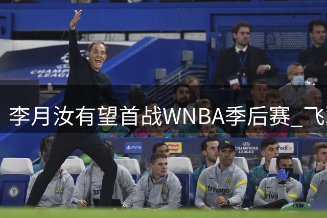 李月汝有望首战WNBA季后赛 飞翼创队史胜场纪录提前晋级