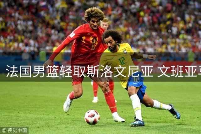 法国男篮轻取斯洛文尼亚 文班亚马高效砍22+9
