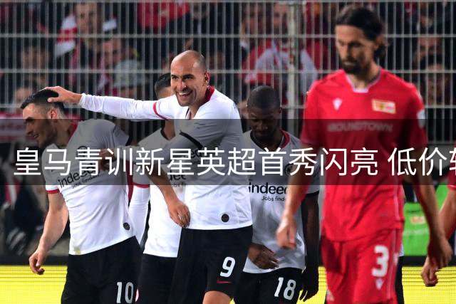 皇马青训新星英超首秀闪亮 低价转会引惋惜