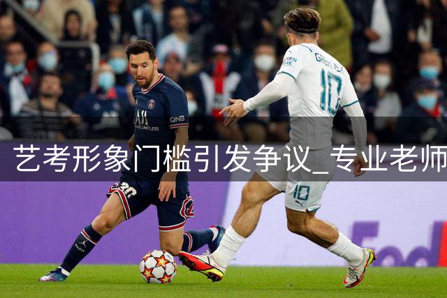 艺考形象门槛引发争议 专业老师剖析行业真相