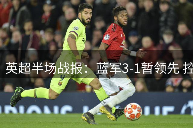 英超半场战报：蓝军3-1暂领先 控球率不足三成
