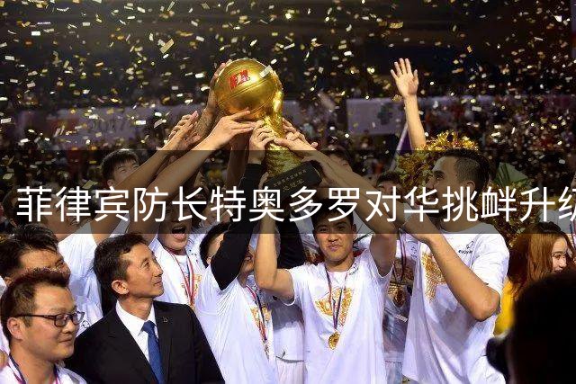菲律宾防长特奥多罗对华挑衅升级 中方严正驳斥其不实指控
