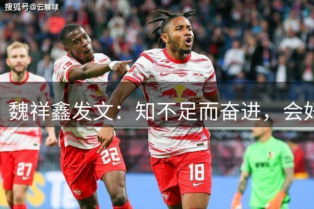 魏祥鑫发文：知不足而奋进，会好好努力珍惜每一次上场