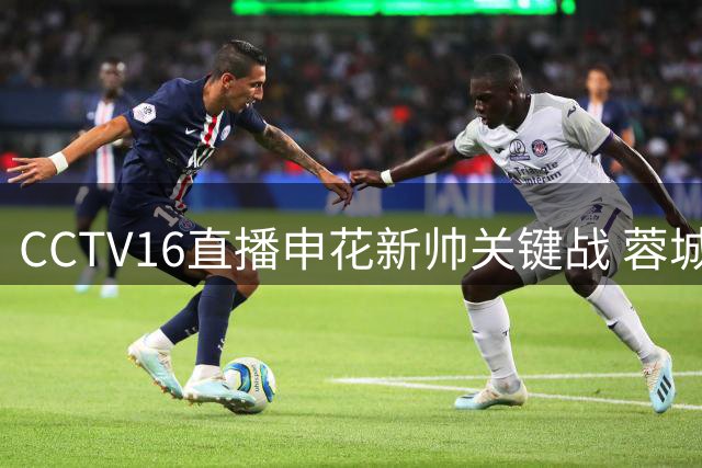 CCTV16直播申花新帅关键战 蓉城三胜即可问鼎中超